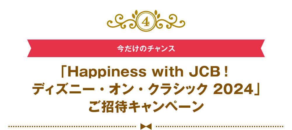 [4] [今だけのチャンス] 「Happiness with JCB！ディズニー・オン・クラシック 2024」ご招待キャンペーン